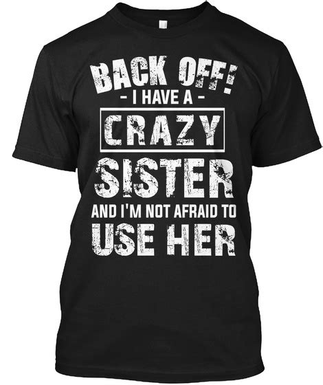 I Have A Crazy Sister Funny Back Off I Have A Crazy Sister And Im Not Afraid To Use Her