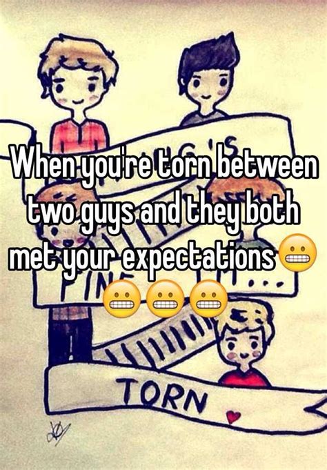 when you re torn between two guys and they both met your expectations😬😬😬😬