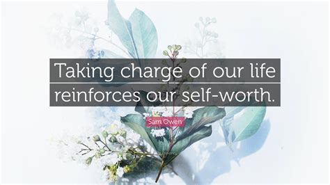 Sam Owen Quote Taking Charge Of Our Life Reinforces Our Self Worth