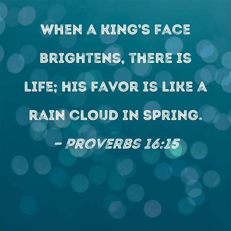 Proverbs 16:15 When a king's face brightens, there is life; his favor
