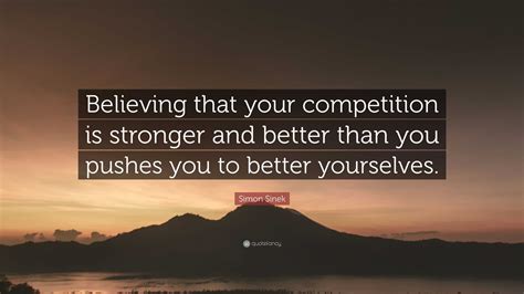 Simon Sinek Quote Believing That Your Competition Is Stronger And