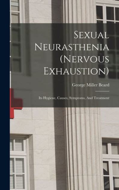 Sexual Neurasthenia Nervous Exhaustion Its Hygiene Causes Symptoms And Treatment By George