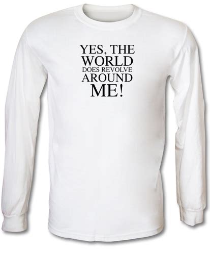 Yes The World Does Revolve Around Me Long Sleeve T Shirt By Chargrilled