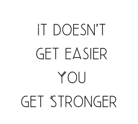 The Words It Doesnt Get Easier You Get Stronger