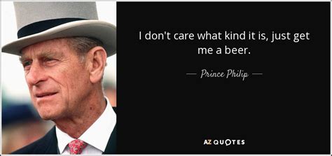 Enjoy prince philip famous quotes. Prince Philip quote: I don't care what kind it is, just get me...