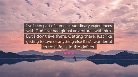 John Eldredge Quote Ive Been Part Of Some Extraordinary Experiences