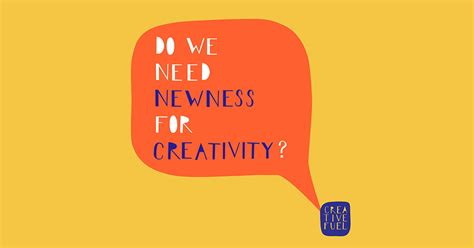 Creative Fuel Episode 1 Do We Need Newness For Creativity