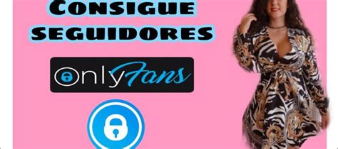 Descubre Los Mejores Consejos Para Aumentar Tus Seguidores En Onlyfans