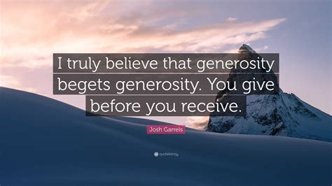 Josh Garrels Quote “i Truly Believe That Generosity Begets Generosity