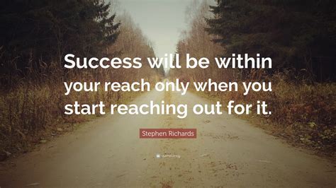 Stephen Richards Quote “success Will Be Within Your Reach Only When