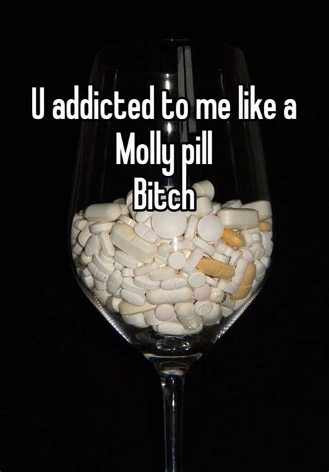 U Addicted To Me Like A Molly Pill Bitch