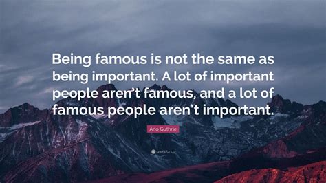 Arlo Guthrie Quote Being Famous Is Not The Same As Being Important A