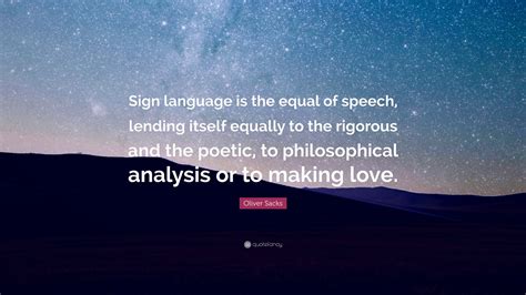 See more ideas about sign language, words, inspirational quotes. Oliver Sacks Quote: "Sign language is the equal of speech, lending itself equally to the ...
