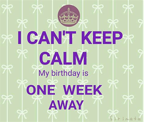 I Cant Keep Calm My Birthday Is One Week Away Keep Calm My Birthday