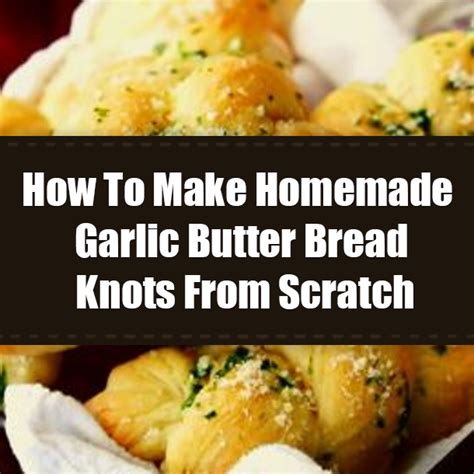 How To Make Homemade Garlic Butter Bread Knots From Scratch