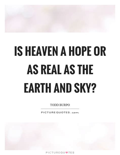 And somewhere in god's universe it is supposed there is a spot where elemental storms never deform the sky, where inward sorrow never cankers the heart. Is heaven a hope or as real as the earth and sky? | Picture Quotes
