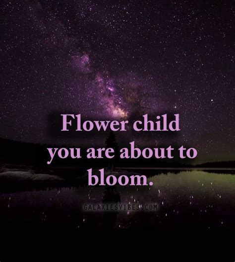 Flower Child You Are About To Bloom Flower Child Quotes Best Love