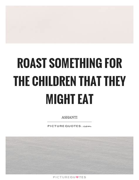 · read 50 roasts of all time from the story top 50 best roasts of all time! Roast something for the children that they might eat ...
