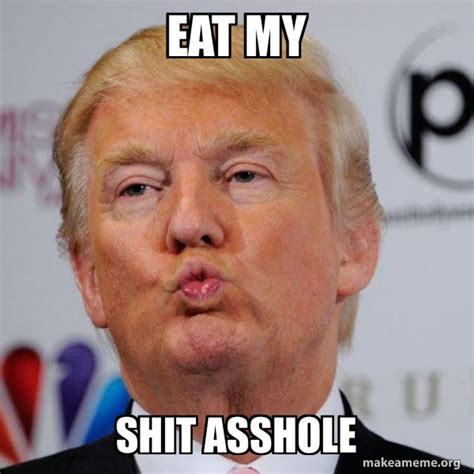 Eat My Shit Asshole Donald Trump Kissing Make A Meme