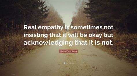 Sheryl Sandberg Quote “real Empathy Is Sometimes Not Insisting That It