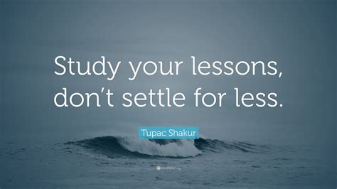 Tupac Shakur Quote Study Your Lessons Dont Settle For