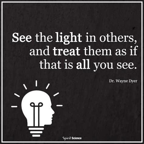 See The Light In Others And Treat Them As If That Is All You See Dr