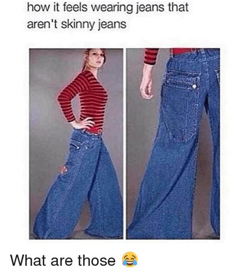 How It Feels Wearing Jeans That Arent Skinny Jeans What Are Those 😂