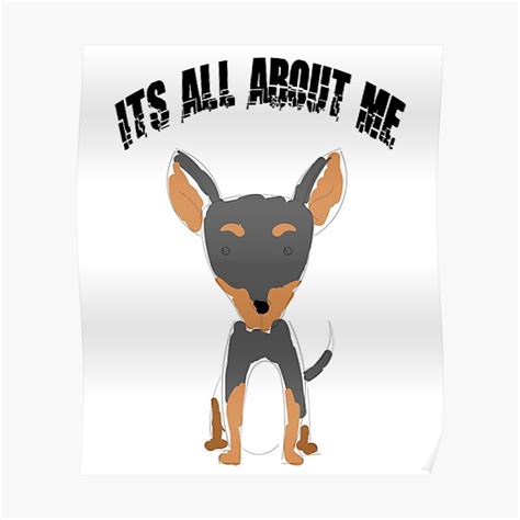 Pinscher Its All About Me Poster For Sale By Youssef32 Redbubble