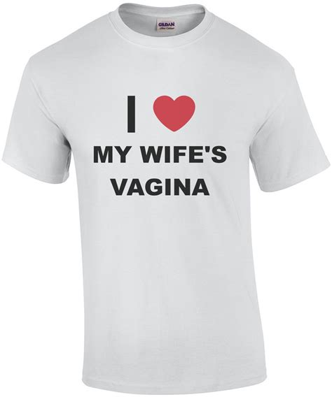 I Love My Wifes Vagina Funny T Shirt