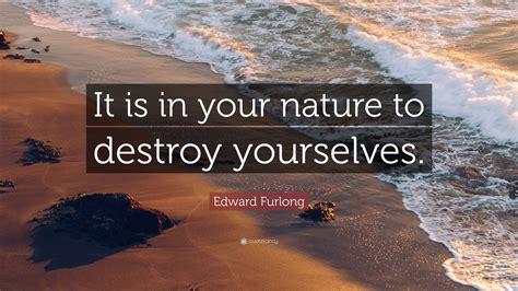 Edward Furlong Quote It Is In Your Nature To Destroy Yourselves