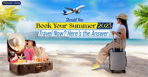 Should You Book Your Summer 2023 Travel Now Heres The Answer