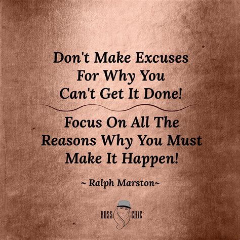 Dont Make Excuses For Why You Cant Get It Done Focus On All The Reasons Why You Must Make It