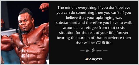 Kai Greene Quote The Mind Is Everything If You Dont Believe You Can