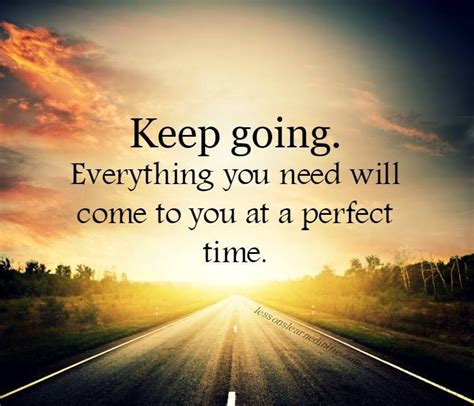 Keep Going Everything You Need Will Come To You At A Perfect Time
