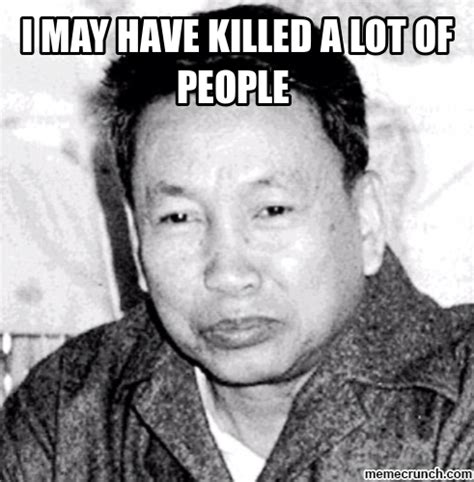 I May Have Killed A Lot Of People Pol Pot Pol Pot Know Your Meme
