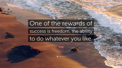 Sting Quote “one Of The Rewards Of Success Is Freedom The Ability To