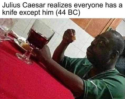Fake History Meme About Caesar Realizing Hes About To Be Stabbed With