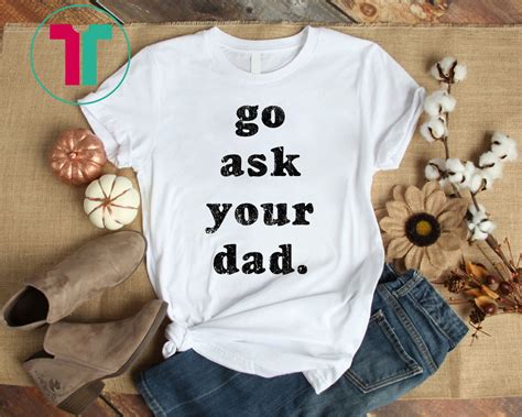 Go Ask Your Dad Classic T Shirt