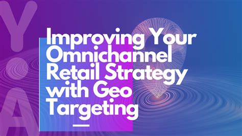 How To Improve Your Omnichannel Retail Strategy With Geo Targeted