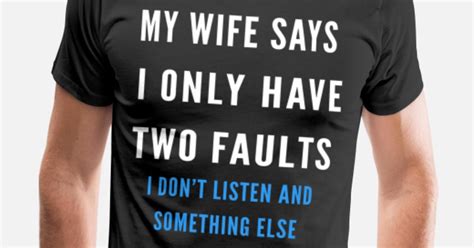 My Wife Says I Only Have Two Faults Men’s Premium T Shirt Spreadshirt