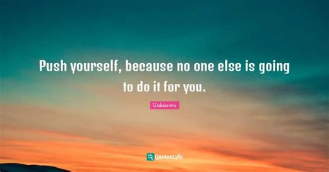 Push Yourself Because No One Else Is Going To Do It For You Quote
