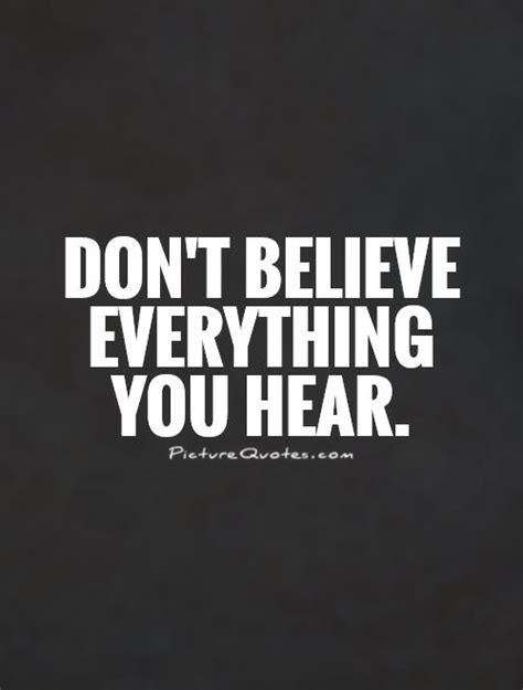 Dont Believe Everything You Hear Picture Quotes