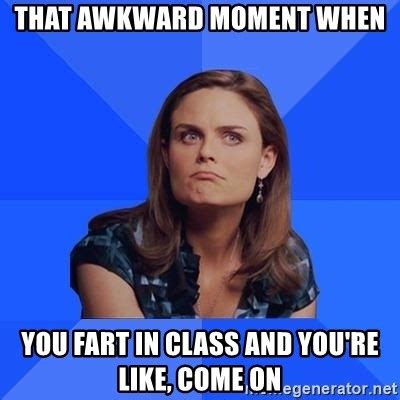 That Awkward Moment When You Fart In Class And You Re Like Come On Socially Awkward Brennan