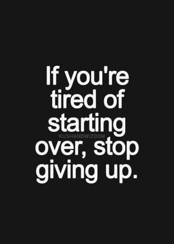 If Youre Tired Of Starting Over Stop Giving Up Inspirational