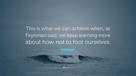 David Deutsch Quote “this Is What We Can Achieve When As Feynman Said We Keep Learning More