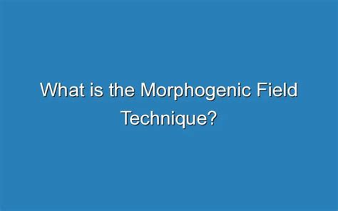 What Is The Morphogenic Field Technique Updated Ideas