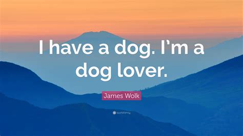 James Wolk Quote “i Have A Dog Im A Dog Lover”