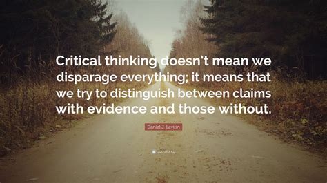 Daniel J Levitin Quote Critical Thinking Doesnt Mean We Disparage