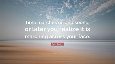 Dolly Parton Quote “time Marches On And Sooner Or Later You Realize It