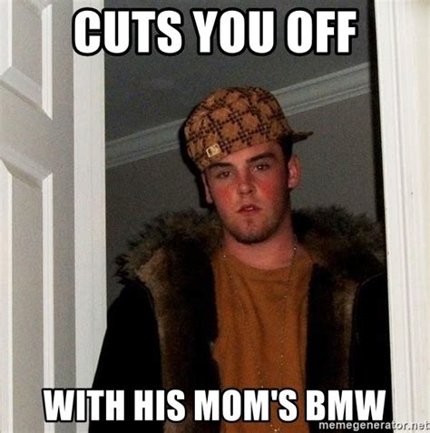 cuts you off with his mom s bmw scumbag steve meme generator